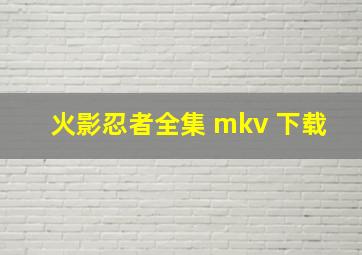 火影忍者全集 mkv 下载